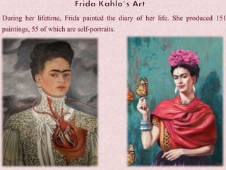 During her lifetime, Frida painted the diary of her life. She produced 151
paintings, 55 of which are self-portraits.
 