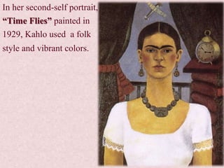 In her second-self portrait,
“Time Flies” painted in
1929, Kahlo used a folk
style and vibrant colors.
 