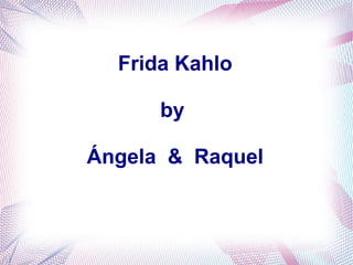 Frida Kahlo
by
Ángela & Raquel
 