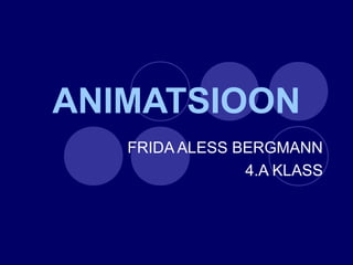 ANIMATSIOON
FRIDA ALESS BERGMANN
4.A KLASS
 