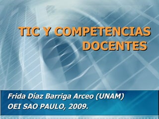 TIC Y COMPETENCIAS DOCENTES   Frida Díaz Barriga Arceo (UNAM) OEI SAO PAULO, 2009. 