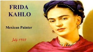 FRIDA
KAHLO
Mexican Painter
July-1907
 