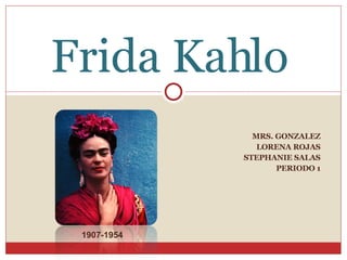 MRS. GONZALEZ LORENA ROJAS STEPHANIE SALAS PERIODO 1 Frida Kahlo 1907-1954 
