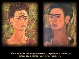 "Pinto-me a mim mesma porque estou com freqüência sozinha, e porque sou a pessoa a qual melhor conheço".   