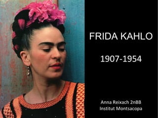 FRIDA KAHLO

 1907-1954



  Anna Reixach 2nBB
 Institut Montsacopa
 
