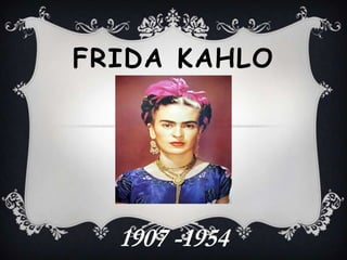 FRIDA KAHLO

1907 -1954

 