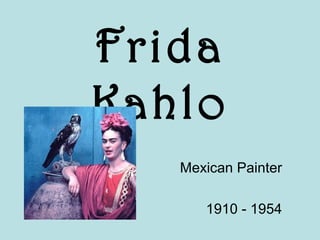 Frida
Kahlo
Mexican Painter
1910 - 1954
 