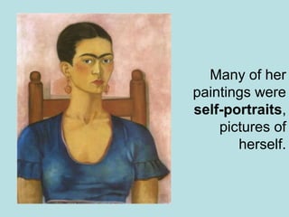 Many of her
paintings were
self-portraits,
pictures of
herself.
 