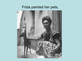 Frida painted her pets,
 