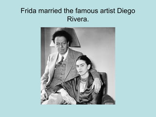 Frida married the famous artist Diego
Rivera.
 