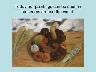 Today her paintings can be seen in
museums around the world.
 
