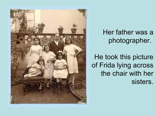 Her father was a
photographer.
He took this picture
of Frida lying across
the chair with her
sisters.
 
