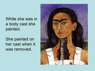 While she was in
a body cast she
painted.
She painted on
her cast when it
was removed.
 
