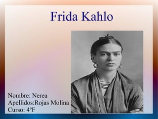 Frida Kahlo
Nombre: Nerea
Apellidos:Rojas Molina
Curso: 4ºF
 