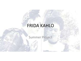 FRIDA KAHLO
Summer Project
 