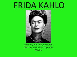 FRIDA KAHLO
Born July 6th 1907, Coyoacán
Died July 13th 1954, Coyoacán
México
 