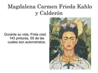Magdalena Carmen Frieda Kahlo
y Calderón
Durante su vida, Frida creó
143 pinturas, 55 de las
cuales son autorretratos.
 