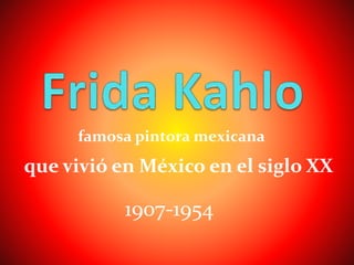 famosa pintora mexicana
que vivió en México en el siglo XX
1907-1954
 