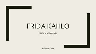 FRIDA KAHLO
Historia y Biografía
Salomé Cruz
 