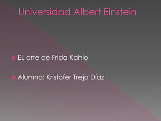  EL arte de Frida Kahlo
 Alumno: Kristofer Trejo Díaz
 