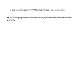 https://drive.google.com/folderview?id=0B_m00l9zumFld2JWeHI1RHFrb2c&us
p=sharing
El text explicatiu sobre la FRIDA KAHLO el trobareu a aquest enllaç:
 
