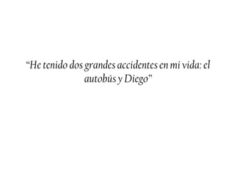 “He tenido dos grandes accidentes en mi vida: el
autobús y Diego”
 