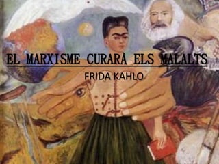 EL MARXISME CURARÀ ELS MALALTS
FRIDA KAHLO
 