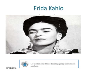 Frida Kahlo
                           (1907- 1954)




Click to edit Master subtitle style




                  Consigna :
                  Lee atentamente el texto de cada pagina y resúmelo con
                  una frase.
11/02/2012
 