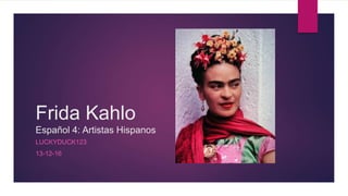 Frida Kahlo
Español 4: Artistas Hispanos
LUCKYDUCK123
13-12-16
 
