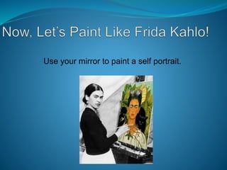 Use your mirror to paint a self portrait.
 
