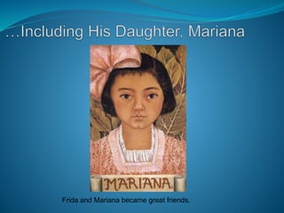 Frida and Mariana became great friends.
 