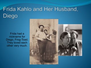 Frida had a
nickname for
Diego, Frog-Toad.
They loved each
other very much.
 