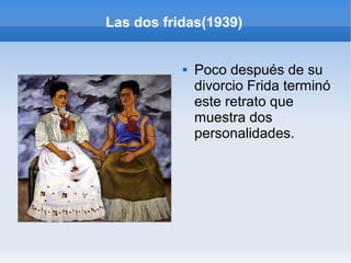 Las dos fridas(1939)
 Poco después de su
divorcio Frida terminó
este retrato que
muestra dos
personalidades.
 