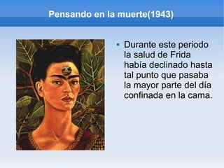 Pensando en la muerte(1943)
 Durante este periodo
la salud de Frida
había declinado hasta
tal punto que pasaba
la mayor parte del día
confinada en la cama.
 