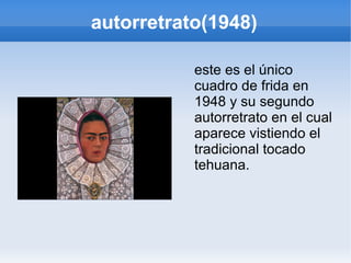 autorretrato(1948)
este es el único
cuadro de frida en
1948 y su segundo
autorretrato en el cual
aparece vistiendo el
tradicional tocado
tehuana.
 