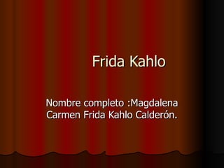 Frida Kahlo Nombre completo :Magdalena Carmen Frida Kahlo Calderón. 