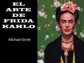 EL
 ARTE
  DE
FRIDA
KAHLO

 Michael Kirreh
 