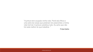 PATRÍCIA DIAS Nº14 12ºJ
"A pintura tem ocupado minha vida. Perdi dois filhos e
uma série de coisas que poderiam ter preenchido a minha
vida horrível. A pintura substituiu tudo. Eu acho que não
há nada melhor do que trabalhar. "
Frida Kahlo
 