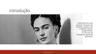 Introdução
Frida Kahlo foi uma
pintora mexicana de
retratos, casada com
o também pintor
Diego Rivera.
É um icon do
feminismo bastante
admirada.
PATRÍCIA DIAS Nº14 12ºJ
 