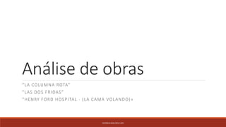 Análise de obras
“LA COLUMNA ROTA”
“LAS DOS FRIDAS”
“HENRY FORD HOSPITAL - (LA CAMA VOLANDO)»
PATRÍCIA DIAS Nº14 12ºJ
 
