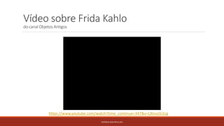 PATRÍCIA DIAS Nº14 12ºJ
Vídeo sobre Frida Kahlo
do canal Objetos Antigos
https://www.youtube.com/watch?time_continue=347&v=LXlnso5i1cg
 