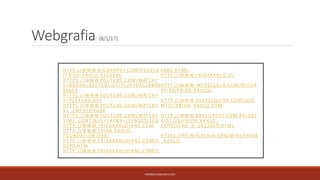 Webgrafia (8/1/17)
PATRÍCIA DIAS Nº14 12ºJ
HT TP://WWW.BIOGRAPHY.COM/PEOPLE
/FRIDA -KAHLO-9359496
HT TPS://WWW.YOUTUBE.COM/WATCH?
V=ROAH9LQECYC&LIST=PL2F7DEC2BB40
996F4
HT TPS://WWW.YOUTUBE.COM/WATCH?
V=PZE4H9GIARY
HT TPS://WWW.YOUTUBE.COM/WATCH?
V=_2MC4YHDGS4
HT TPS://WWW.YOUTUBE.COM/WATCH?
TIME_CONTINUE=347&V=LXLNSO5I1CG
HT TP://WWW.FRIDAKAHLOFANS.COM
HT TP://WWW.FRIDA -KAHLO-
FOUNDATION.ORG/
HT TP://WWW.FRIDAKAHLOFANS.COM/C
0290.HTM
HT TP://WWW.FRIDAKAHLOFANS.COM/C
0480.HTML
HT TP://WWW.FRIDAKAHLO.IT/
HT TP://WWW.INFOESCOLA.COM/BIOGR
AFIAS/FRIDA -KAHLO/
HT TP://WWW.SUAPESQUISA.COM/QUE
MFOI/FRIDA_KAHLO.HTM
HT TP://WWW.BRASILPOST.COM.BR/201
4/07/26/FRIDA -KAHLO-
EXPOSICAO_N_5622069.HTML
HT TPS://PT.WIKIPEDIA.ORG/WIKI/FRIDA
_KAHLO
 