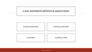 A QUAL MOVIMENTO ARTÍSTICO SE ASSOCIA FRIDA?
PATRÍCIA DIAS Nº14 12ºJ
SURREALISMOCUBISMO
EXPRESSIONISMO IMPRESSIONISMO
 