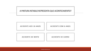 A PINTURA RETABLO REPRESENTA QUE ACONTECIMENTO?
PATRÍCIA DIAS Nº14 12ºJ
ACIDENTE DE CARROACIDENTE DE MOTO
ACIDENTE AOS 18 ANOS ACIDENTE COM 6 ANOS
 