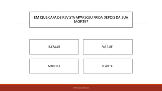 EM QUE CAPA DE REVISTA APARECEU FRIDA DEPOIS DA SUA
MORTE?
PATRÍCIA DIAS Nº14 12ºJ
D’ARTEMODELS
BAZAAR VOGUE
 