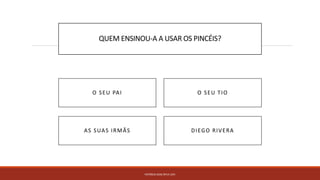 QUEM ENSINOU-A A USAR OS PINCÉIS?
PATRÍCIA DIAS Nº14 12ºJ
DIEGO RIVERAAS SUAS IRMÃS
O SEU PAI O SEU TIO
 