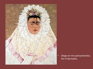 • Diego en mis pensamientos.
Por Frida Kahlo.
 