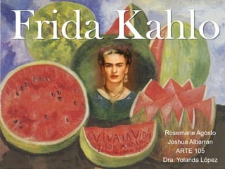 Frida Kahlo Rosemarie Agosto  Joshua Albarran ARTE 105 Dra. Yolanda López  