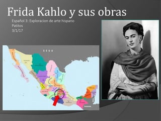 Frida Kahlo y sus obras
Español 3: Exploracion de arte hispano
Patitos
3/1/17
 