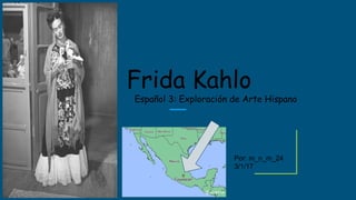 Frida Kahlo
Español 3: Exploración de Arte Hispano
Por: m_n_m_24
3/1/17
 